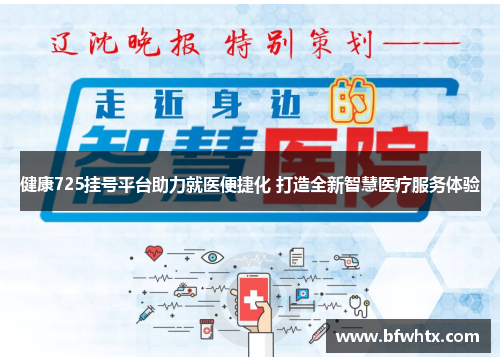 健康725挂号平台助力就医便捷化 打造全新智慧医疗服务体验
