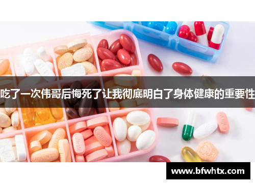 吃了一次伟哥后悔死了让我彻底明白了身体健康的重要性