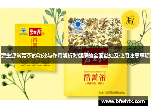 碧生源常菁茶的功效与作用解析对健康的全面益处及使用注意事项