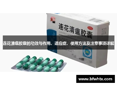 连花清瘟胶囊的功效与作用、适应症、使用方法及注意事项详解