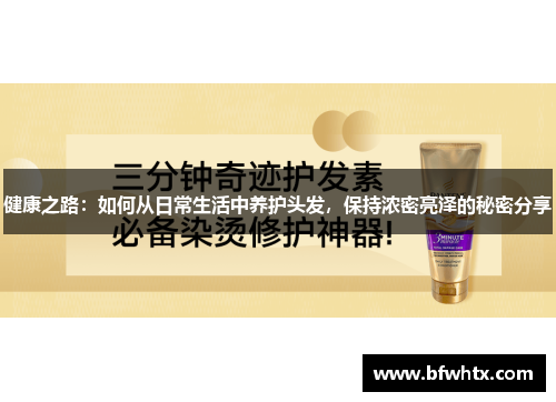 健康之路：如何从日常生活中养护头发，保持浓密亮泽的秘密分享