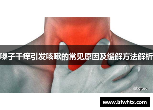 嗓子干痒引发咳嗽的常见原因及缓解方法解析