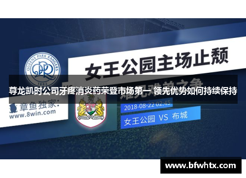 尊龙凯时公司牙疼消炎药荣登市场第一 领先优势如何持续保持