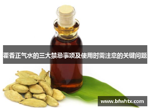 藿香正气水的三大禁忌事项及使用时需注意的关键问题