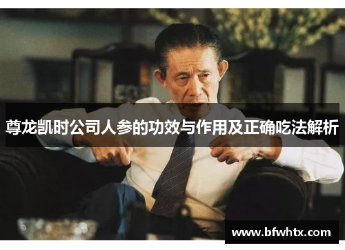 尊龙凯时公司人参的功效与作用及正确吃法解析