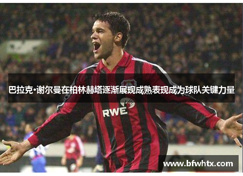 巴拉克·谢尔曼在柏林赫塔逐渐展现成熟表现成为球队关键力量