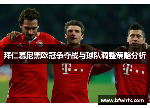 拜仁慕尼黑欧冠争夺战与球队调整策略分析