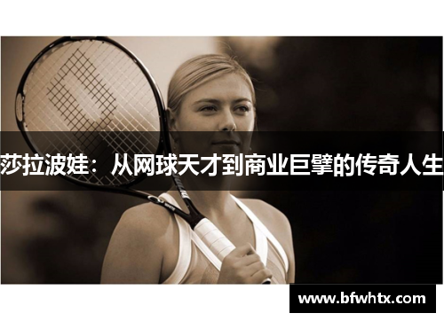 莎拉波娃：从网球天才到商业巨擘的传奇人生